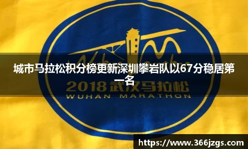 城市马拉松积分榜更新深圳攀岩队以67分稳居第一名