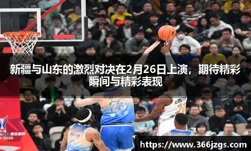 新疆与山东的激烈对决在2月26日上演，期待精彩瞬间与精彩表现