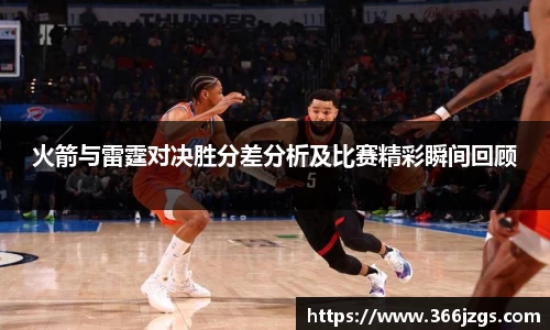 火箭与雷霆对决胜分差分析及比赛精彩瞬间回顾